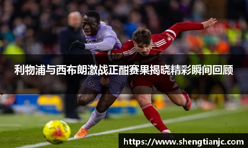 利物浦与西布朗激战正酣赛果揭晓精彩瞬间回顾