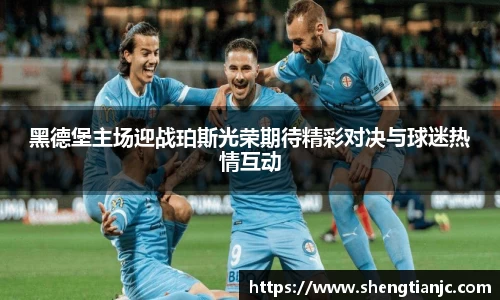 黑德堡主场迎战珀斯光荣期待精彩对决与球迷热情互动